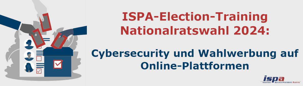 <p>Header ISPA-Election-Training Nationalratswahl 2024</p> ISPA-Election-Training Nationalratswahl 2024: Cybersecurtiy und Wahlwerbung auf Online-Plattformen; Symbol einer Wahlurne mit Wahlzettel, die wie Smartphones aussehen; ein Stimmzettel, der wie ein Socialmedia-Profil aussieht; ISPA-Logo rechts unten